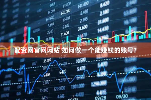 配资网官网网站 如何做一个能赚钱的账号?