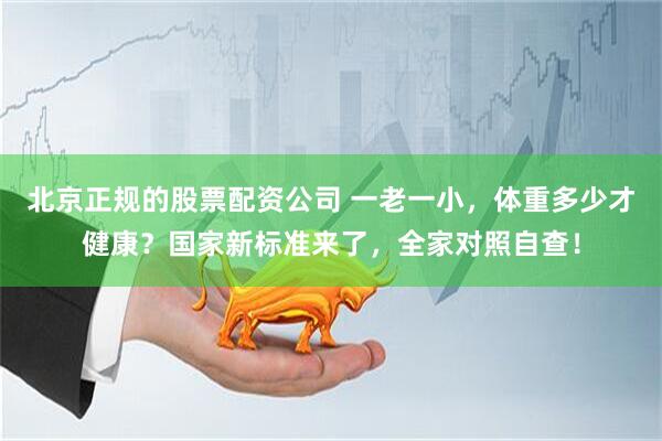 北京正规的股票配资公司 一老一小，体重多少才健康？国家新标准来了，全家对照自查！